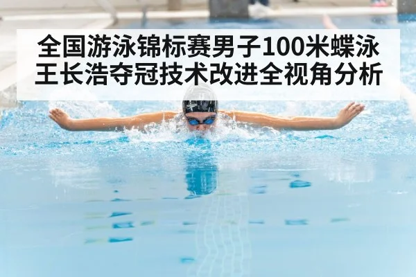 全国游泳锦标赛男子100米蝶泳王长浩夺冠技术改进全视角分析 | leyu