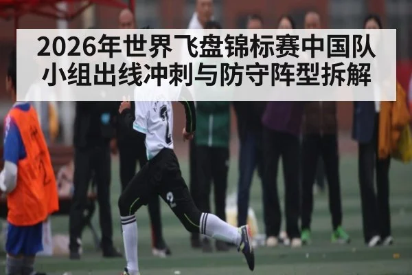 2026年世界飞盘锦标赛中国队小组出线冲刺与防守阵型拆解 | leyu
